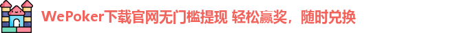 WePoker下载官网无门槛提现 轻松赢奖，随时兑换